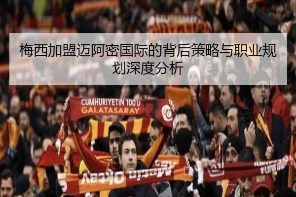 梅西加盟迈阿密国际的背后策略与职业规划深度分析