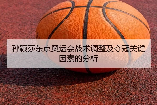 孙颖莎东京奥运会战术调整及夺冠关键因素的分析
