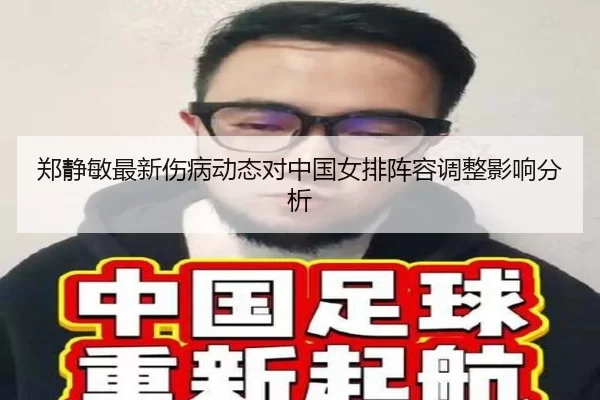 郑静敏最新伤病动态对中国女排阵容调整影响分析